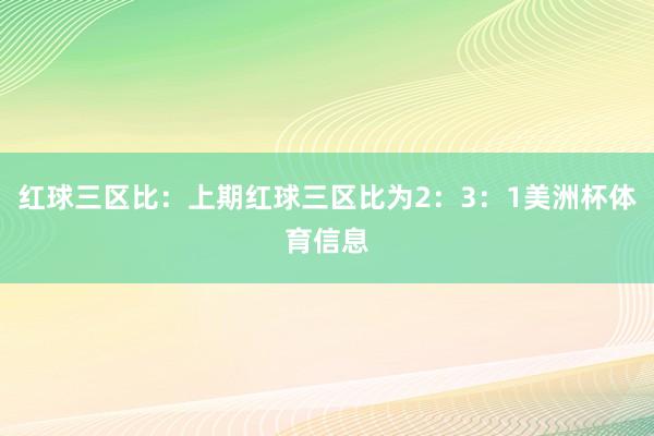 红球三区比：上期红球三区比为2：3：1美洲杯体育信息