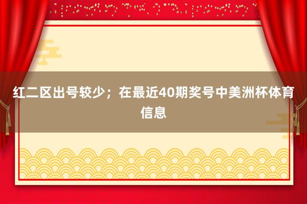 红二区出号较少；　　在最近40期奖号中美洲杯体育信息