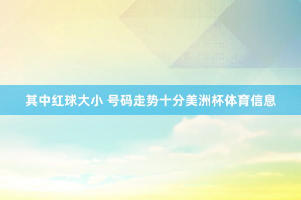 其中红球大小 号码走势十分美洲杯体育信息