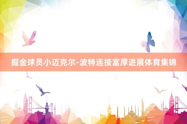 掘金球员小迈克尔-波特连接富厚进展体育集锦