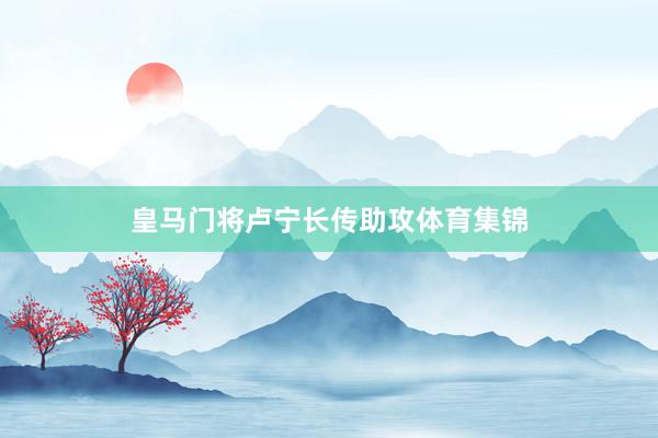 皇马门将卢宁长传助攻体育集锦