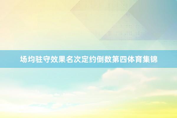 场均驻守效果名次定约倒数第四体育集锦