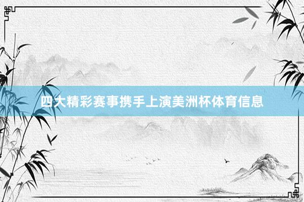 四大精彩赛事携手上演美洲杯体育信息