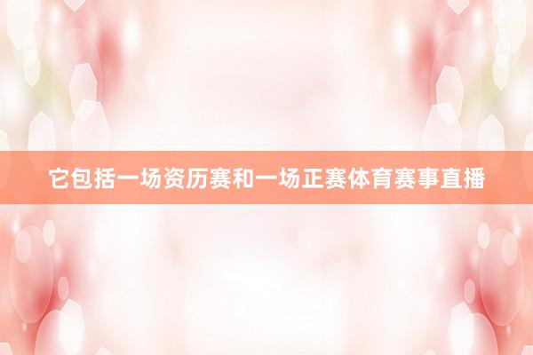 它包括一场资历赛和一场正赛体育赛事直播