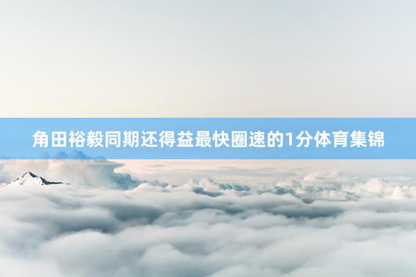 角田裕毅同期还得益最快圈速的1分体育集锦
