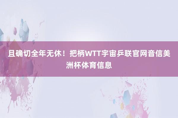 且确切全年无休！把柄WTT宇宙乒联官网音信美洲杯体育信息