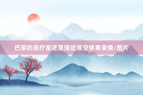 巴黎的医疗室还是接近清空体育录像/图片