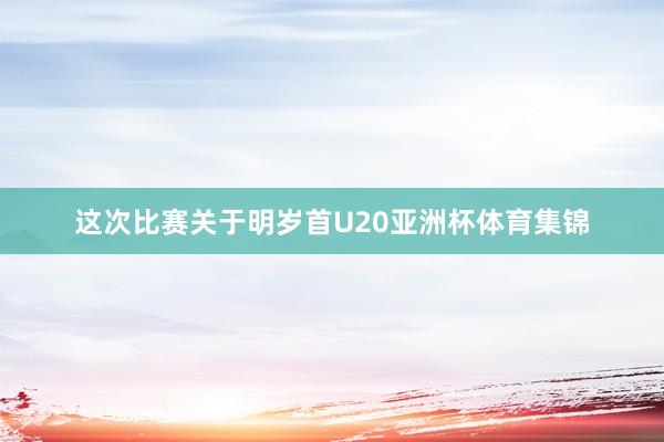 这次比赛关于明岁首U20亚洲杯体育集锦