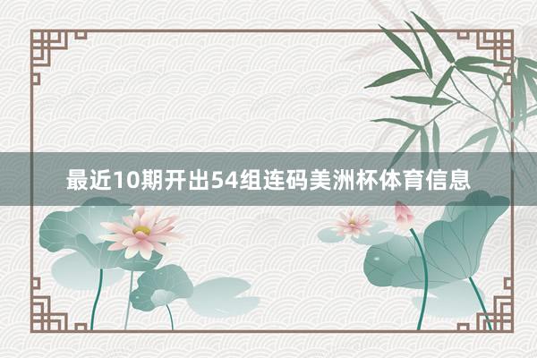 最近10期开出54组连码美洲杯体育信息