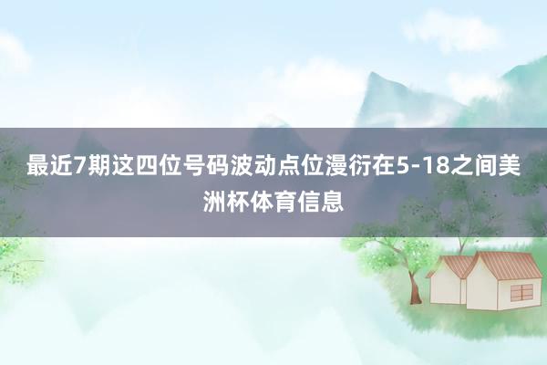 最近7期这四位号码波动点位漫衍在5-18之间美洲杯体育信息