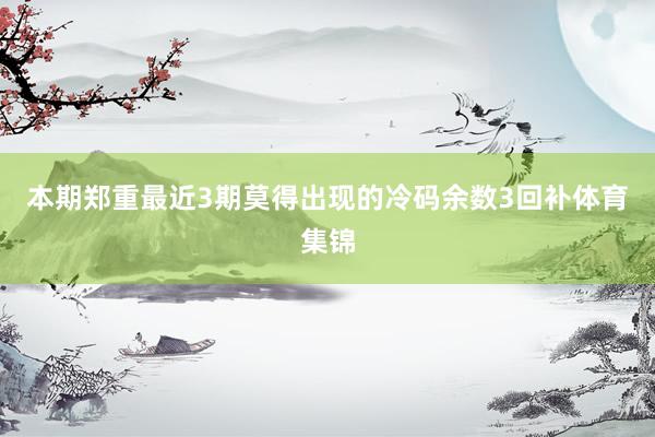本期郑重最近3期莫得出现的冷码余数3回补体育集锦