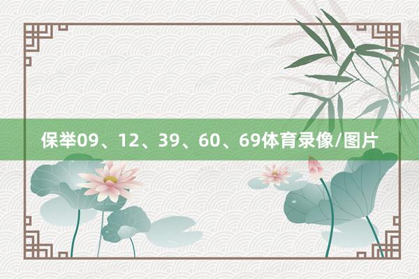 保举09、12、39、60、69体育录像/图片