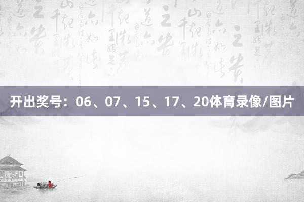 开出奖号：06、07、15、17、20体育录像/图片