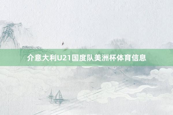 介意大利U21国度队美洲杯体育信息