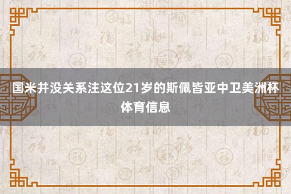 国米并没关系注这位21岁的斯佩皆亚中卫美洲杯体育信息