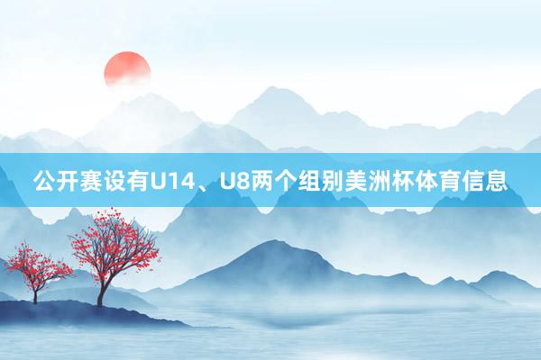 公开赛设有U14、U8两个组别美洲杯体育信息
