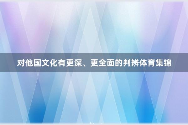 对他国文化有更深、更全面的判辨体育集锦