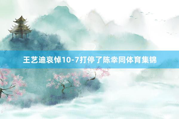 王艺迪哀悼10-7打停了陈幸同体育集锦