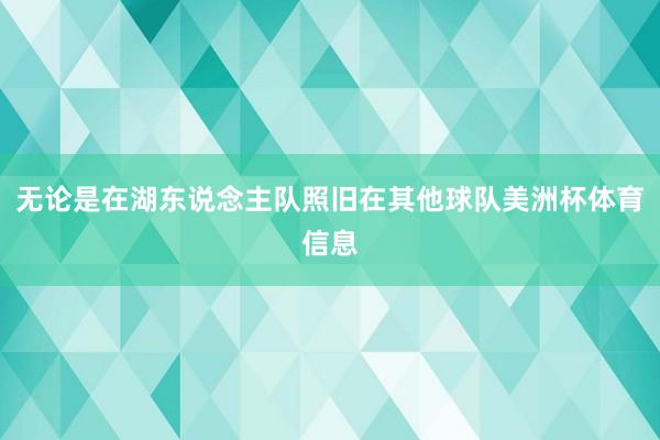 无论是在湖东说念主队照旧在其他球队美洲杯体育信息