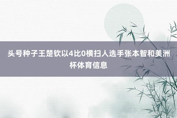 头号种子王楚钦以4比0横扫人选手张本智和美洲杯体育信息
