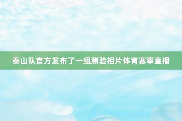 泰山队官方发布了一组测验相片体育赛事直播