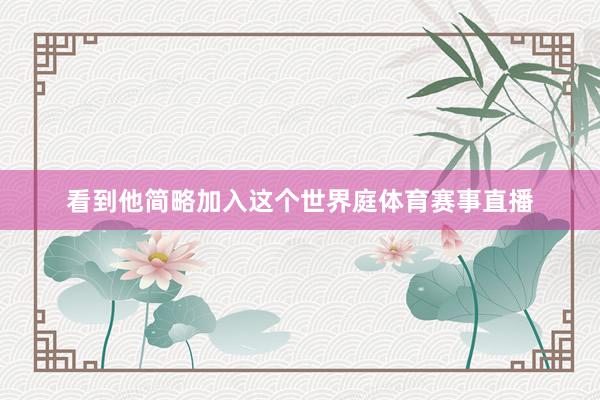 看到他简略加入这个世界庭体育赛事直播