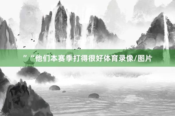 ”“他们本赛季打得很好体育录像/图片