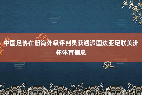 中国足协在册海外级评判员获遴派国法亚足联美洲杯体育信息