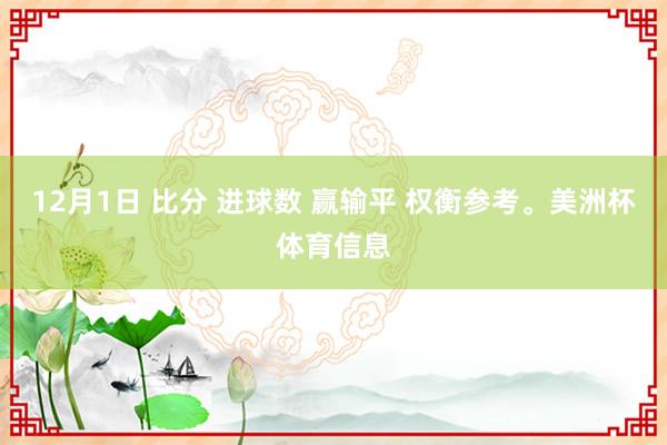 12月1日 比分 进球数 赢输平 权衡参考。美洲杯体育信息