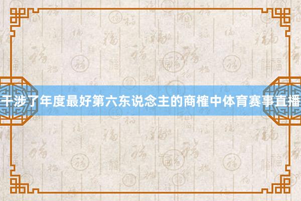 干涉了年度最好第六东说念主的商榷中体育赛事直播
