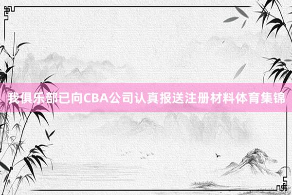 我俱乐部已向CBA公司认真报送注册材料体育集锦