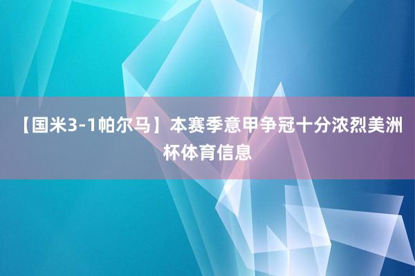 【国米3-1帕尔马】本赛季意甲争冠十分浓烈美洲杯体育信息