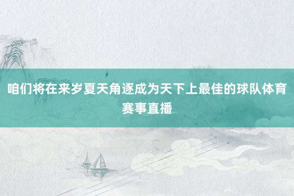 咱们将在来岁夏天角逐成为天下上最佳的球队体育赛事直播