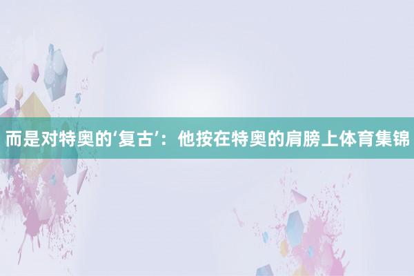 而是对特奥的‘复古’：他按在特奥的肩膀上体育集锦