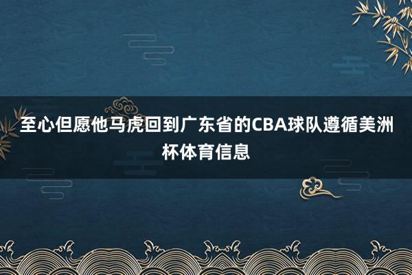 至心但愿他马虎回到广东省的CBA球队遵循美洲杯体育信息