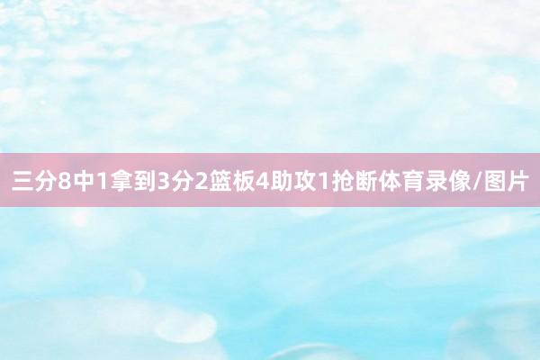 三分8中1拿到3分2篮板4助攻1抢断体育录像/图片