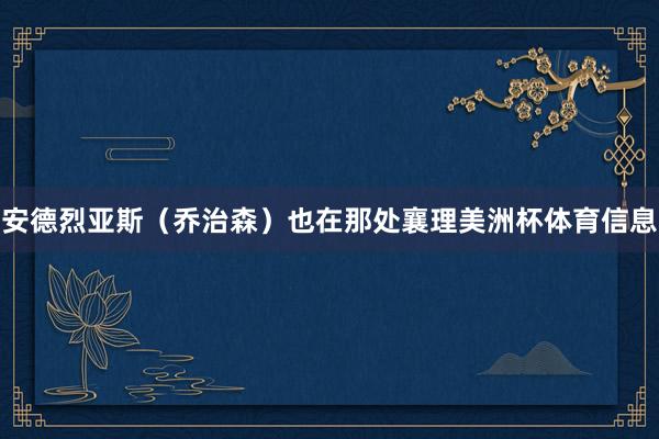 安德烈亚斯（乔治森）也在那处襄理美洲杯体育信息