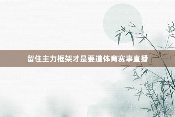 留住主力框架才是要道体育赛事直播