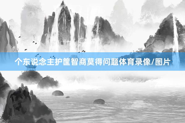 个东说念主护筐智商莫得问题体育录像/图片
