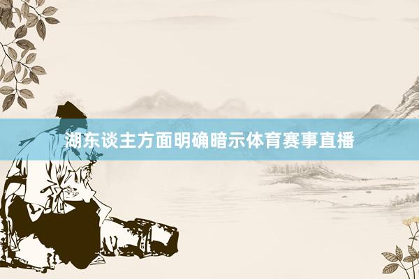 湖东谈主方面明确暗示体育赛事直播