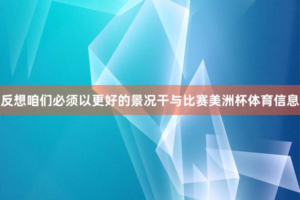 反想咱们必须以更好的景况干与比赛美洲杯体育信息