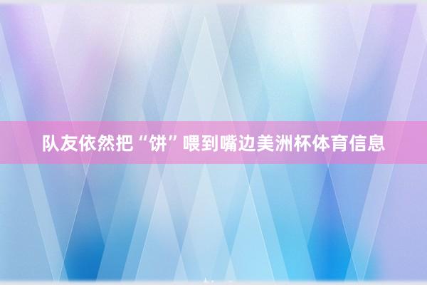 队友依然把“饼”喂到嘴边美洲杯体育信息