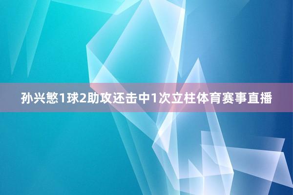孙兴慜1球2助攻还击中1次立柱体育赛事直播