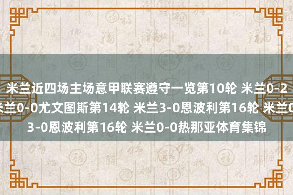 米兰近四场主场意甲联赛遵守一览第10轮 米兰0-2那不勒斯第13轮 米兰0-0尤文图斯第14轮 米兰3-0恩波利第16轮 米兰0-0热那亚体育集锦