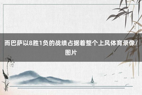 而巴萨以8胜1负的战绩占据着整个上风体育录像/图片
