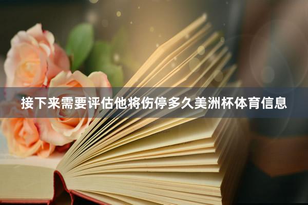 接下来需要评估他将伤停多久美洲杯体育信息
