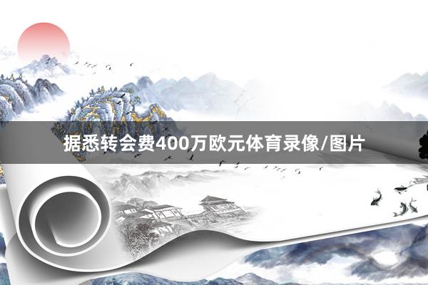 据悉转会费400万欧元体育录像/图片