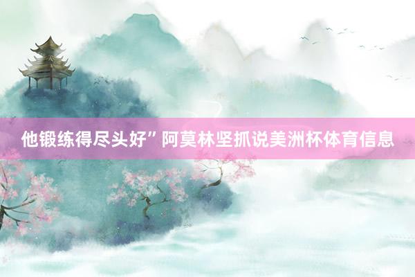 他锻练得尽头好”阿莫林坚抓说美洲杯体育信息