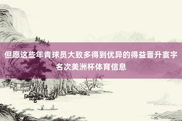 但愿这些年青球员大致多得到优异的得益晋升寰宇名次美洲杯体育信息