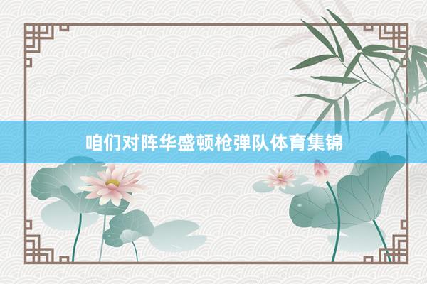 咱们对阵华盛顿枪弹队体育集锦
